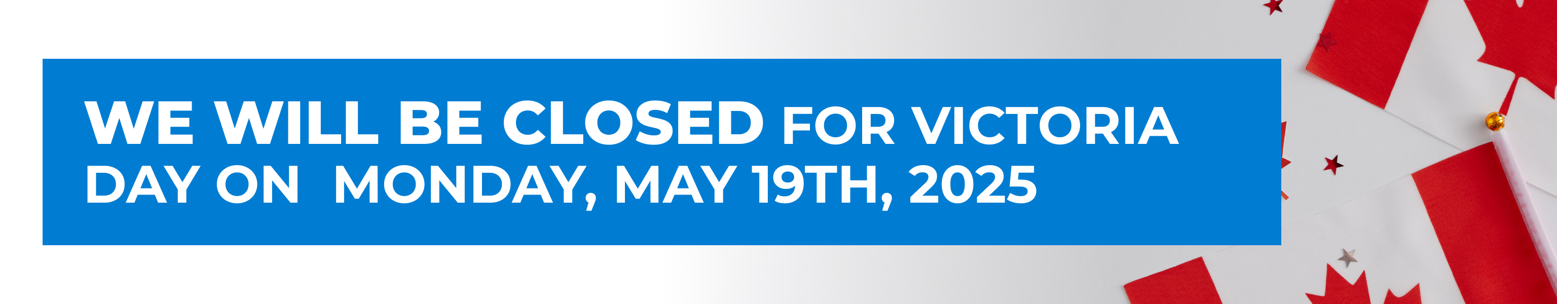 We will be closed for Victoria Day on Monday, May 19th, 2025